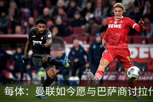 每体：曼联如今愿与巴萨商讨拉什福德，且方案对巴萨更为有利